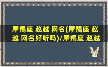 摩羯座 赵越 网名(摩羯座 赵越 网名好听吗)/摩羯座 赵越 网名(摩羯座 赵越 网名好听吗)-我的网站